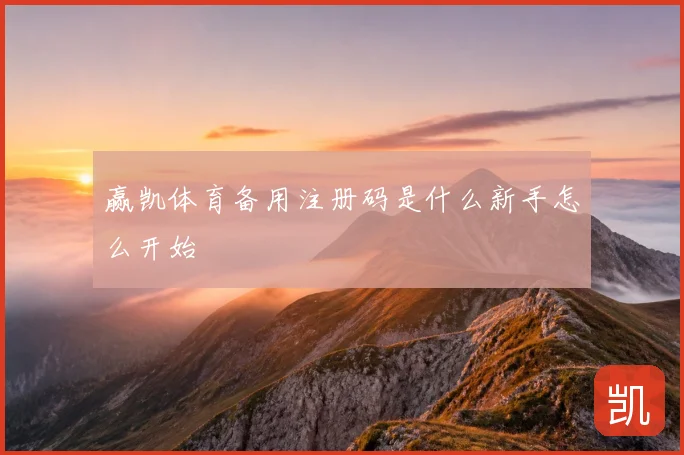 赢凯体育备用注册码是什么新手怎么开始